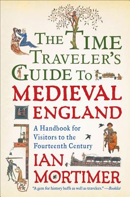 The Time Traveler's Guide to Medieval England: A Handbook for Visitors to the Fourteenth Century By Ian Mortimer Cover Image