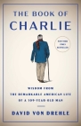 The Book of Charlie: Wisdom from the Remarkable American Life of a 109-Year-Old Man By David Von Drehle Cover Image