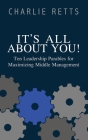 It's All About You! 10 Leadership Parables for Maximizing Middle Management: 10 Leadership Parables for Maximizing Middle Management By Charlie Retts Cover Image